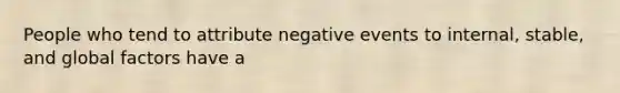 People who tend to attribute negative events to internal, stable, and global factors have a