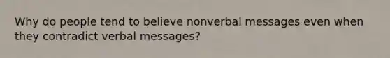 Why do people tend to believe nonverbal messages even when they contradict verbal messages?