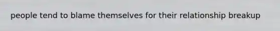 people tend to blame themselves for their relationship breakup