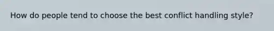How do people tend to choose the best conflict handling style?