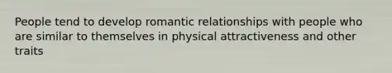 People tend to develop romantic relationships with people who are similar to themselves in physical attractiveness and other traits