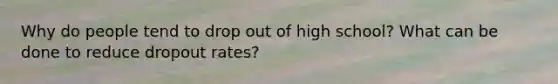 Why do people tend to drop out of high school? What can be done to reduce dropout rates?