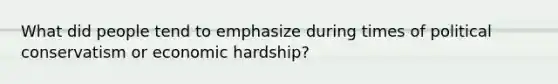 What did people tend to emphasize during times of political conservatism or economic hardship?