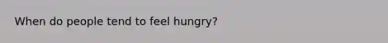 When do people tend to feel hungry?