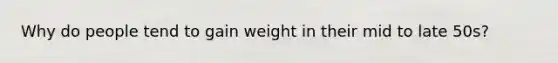 Why do people tend to gain weight in their mid to late 50s?