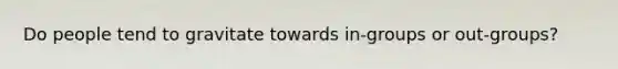Do people tend to gravitate towards in-groups or out-groups?