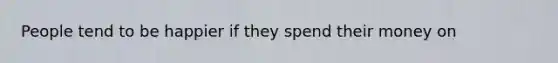 People tend to be happier if they spend their money on