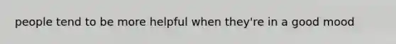 people tend to be more helpful when they're in a good mood