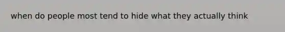 when do people most tend to hide what they actually think