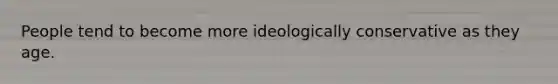 People tend to become more ideologically conservative as they age.