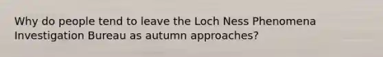 Why do people tend to leave the Loch Ness Phenomena Investigation Bureau as autumn approaches?