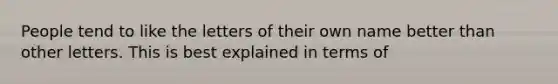 People tend to like the letters of their own name better than other letters. This is best explained in terms of