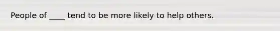 People of ____ tend to be more likely to help others.