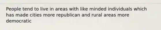 People tend to live in areas with like minded individuals which has made cities more republican and rural areas more democratic