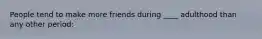 People tend to make more friends during ____ adulthood than any other period: