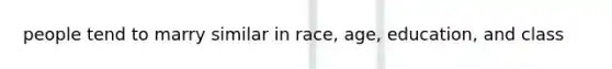 people tend to marry similar in race, age, education, and class
