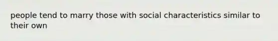 people tend to marry those with social characteristics similar to their own