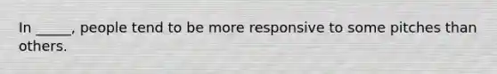 In _____, people tend to be more responsive to some pitches than others.