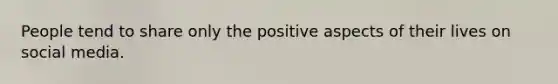 People tend to share only the positive aspects of their lives on social media.