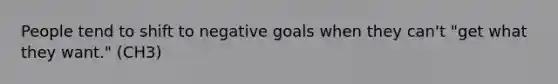 People tend to shift to negative goals when they can't "get what they want." (CH3)