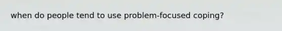 when do people tend to use problem-focused coping?