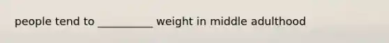 people tend to __________ weight in middle adulthood
