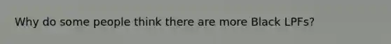 Why do some people think there are more Black LPFs?