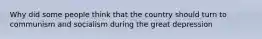 Why did some people think that the country should turn to communism and socialism during the great depression