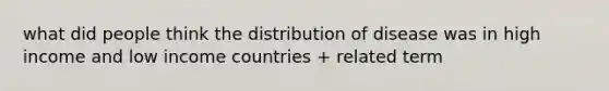 what did people think the distribution of disease was in high income and low income countries + related term