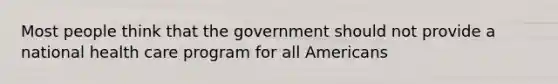 Most people think that the government should not provide a national health care program for all Americans