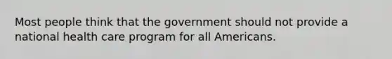 Most people think that the government should not provide a national health care program for all Americans.