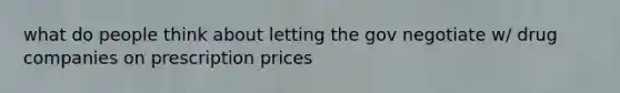 what do people think about letting the gov negotiate w/ drug companies on prescription prices