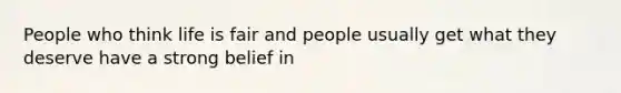 People who think life is fair and people usually get what they deserve have a strong belief in