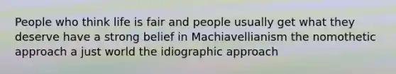 People who think life is fair and people usually get what they deserve have a strong belief in Machiavellianism the nomothetic approach a just world the idiographic approach