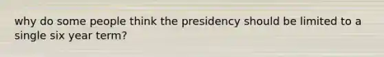 why do some people think the presidency should be limited to a single six year term?