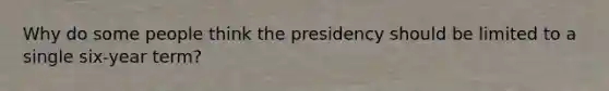 Why do some people think the presidency should be limited to a single six-year term?