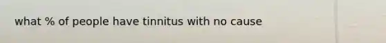 what % of people have tinnitus with no cause