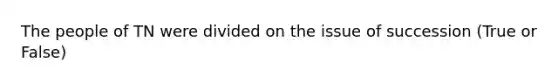 The people of TN were divided on the issue of succession (True or False)