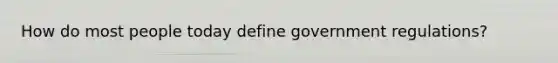 How do most people today define government regulations?