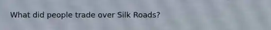 What did people trade over Silk Roads?