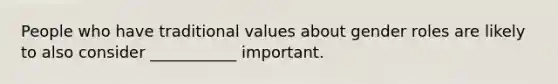 People who have traditional values about <a href='https://www.questionai.com/knowledge/kFBKZBlIHQ-gender-roles' class='anchor-knowledge'>gender roles</a> are likely to also consider ___________ important.