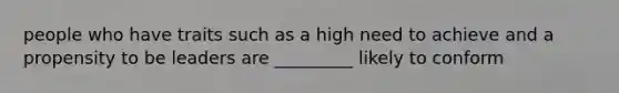 people who have traits such as a high need to achieve and a propensity to be leaders are _________ likely to conform