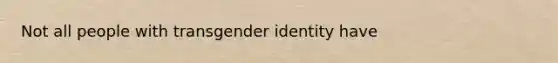 Not all people with transgender identity have