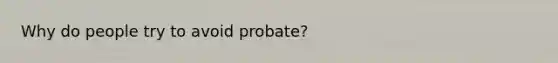 Why do people try to avoid probate?