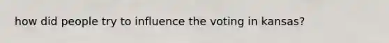 how did people try to influence the voting in kansas?