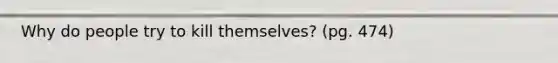 Why do people try to kill themselves? (pg. 474)