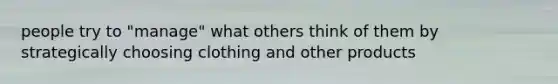 people try to "manage" what others think of them by strategically choosing clothing and other products