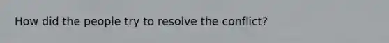 How did the people try to resolve the conflict?