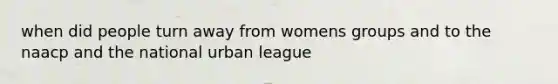 when did people turn away from womens groups and to the naacp and the national urban league