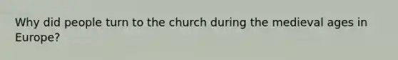 Why did people turn to the church during the medieval ages in Europe?